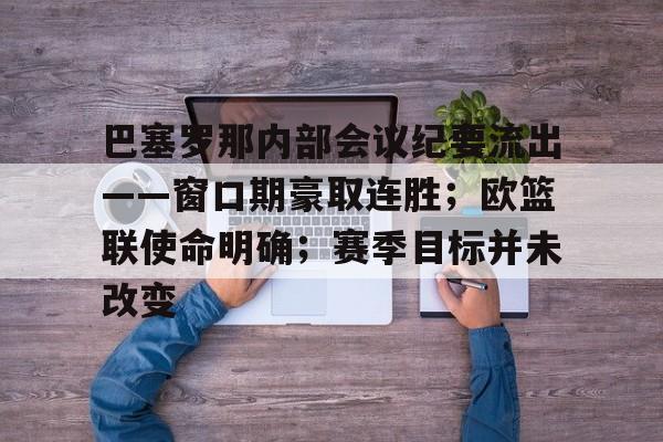 星空app下载 -包含巴塞罗那内部会议纪要流出——窗口期豪取连胜；欧篮联使命明确；赛季目标并未改变的词条